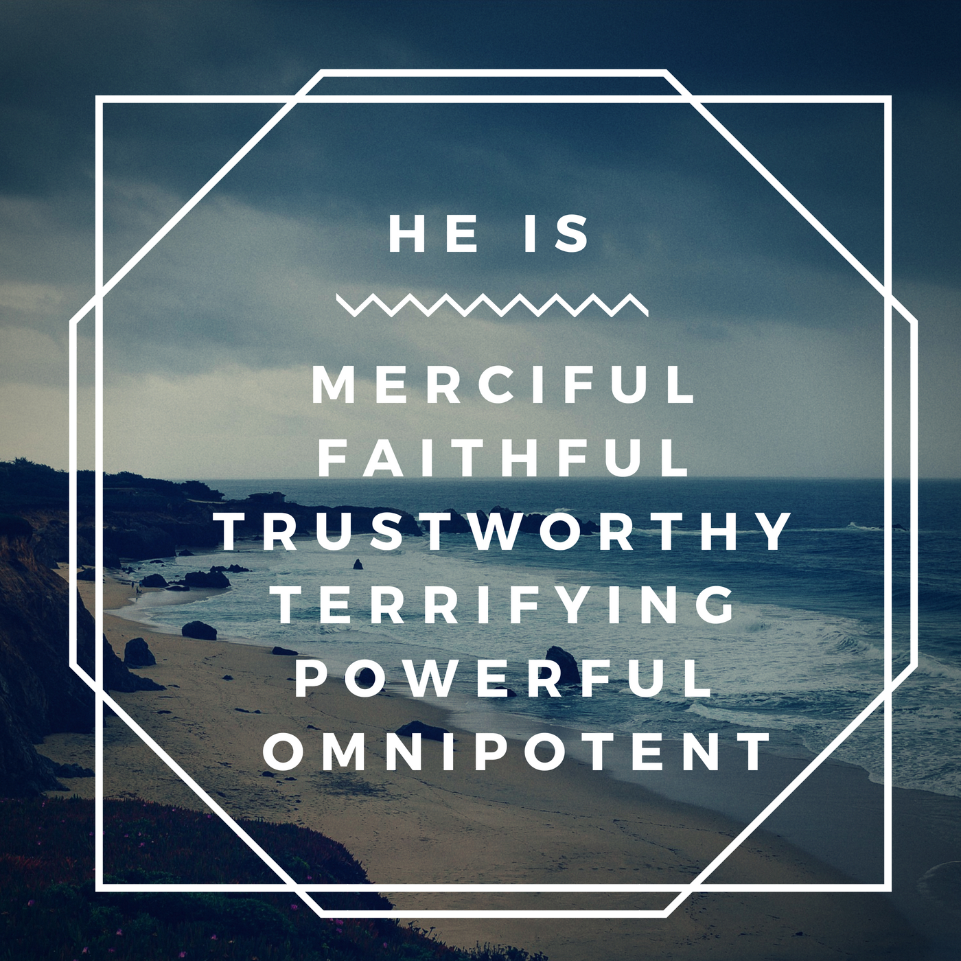 merciful, faithful, and trustworthy, as well as terrifying, powerful, and omnipotent.